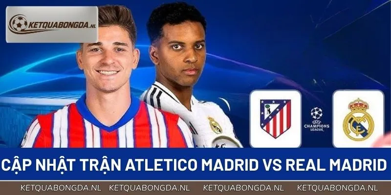 Cập nhật chi tiết về trận Atletico Madrid vs Real Madrid