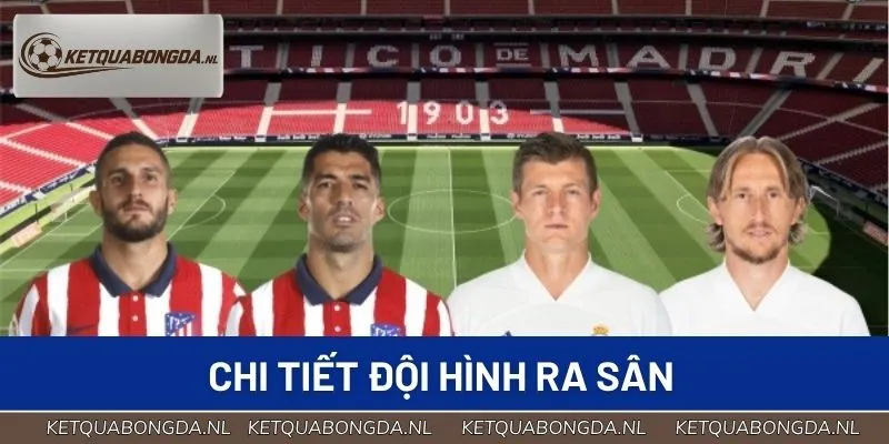 Chi tiết đội hình ra sân trận Atletico Madrid vs Real Madrid