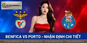 Benfica vs Porto - Nhận Định Chi Tiết Cho Trận Clássico