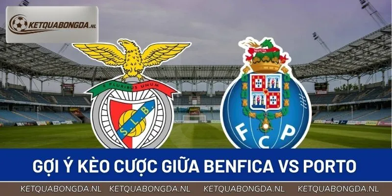 Gợi ý kèo cược cho cuộc chạm trán giữa Benfica vs Porto