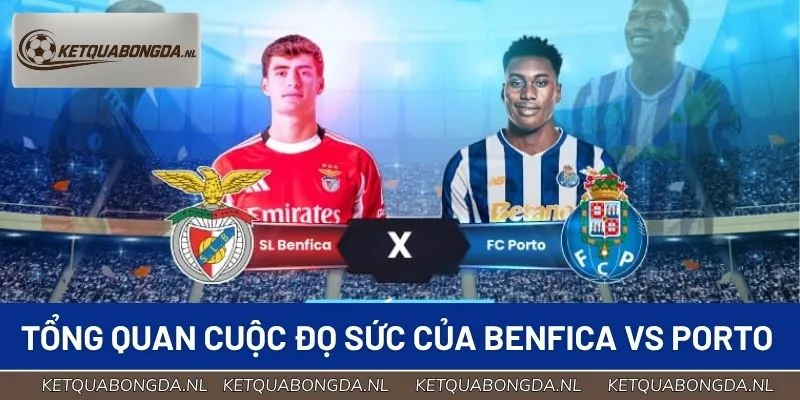 Tổng quan về cuộc đọ sức của Benfica vs Porto