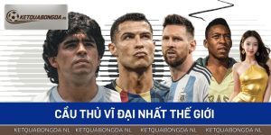 Cầu Thủ Vĩ Đại Nhất Thế Giới – Top Các Huyền Thoại Xuất Sắc