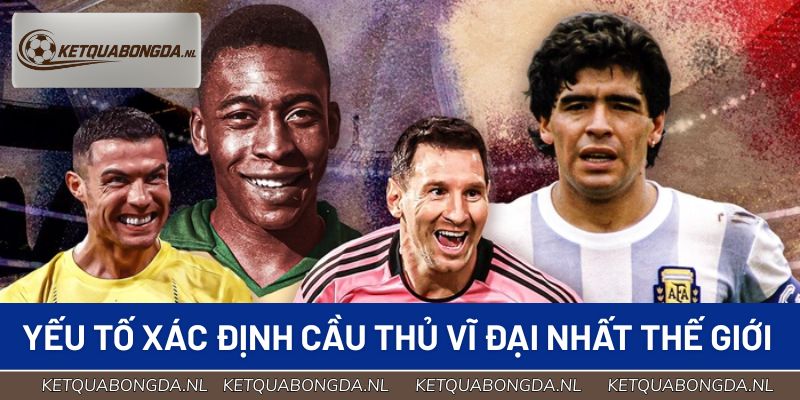 Một số yếu tố để xác định cầu thủ vĩ đại nhất thế giới