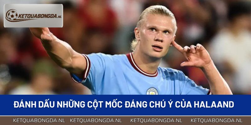 Đánh dấu những cột mốc đáng chú ý của Halaand 