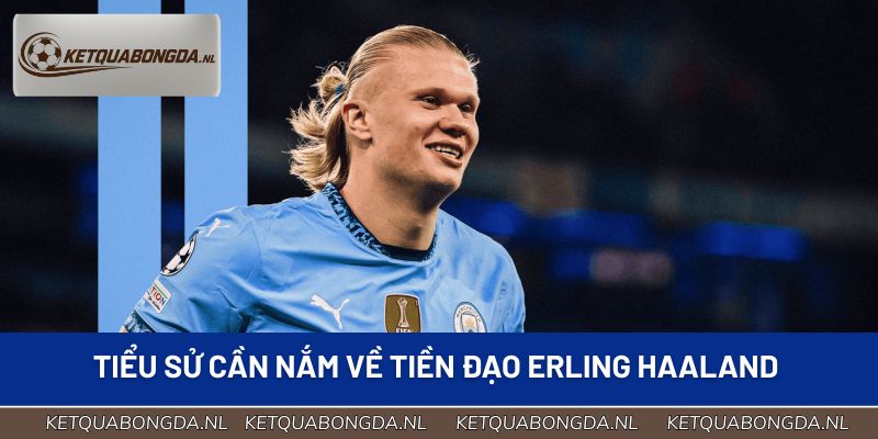 Tiểu sử cần nắm về tiền đạo Erling Haaland