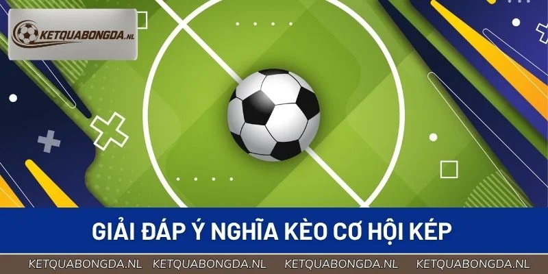 Giải đáp ý nghĩa kèo cơ hội kép
