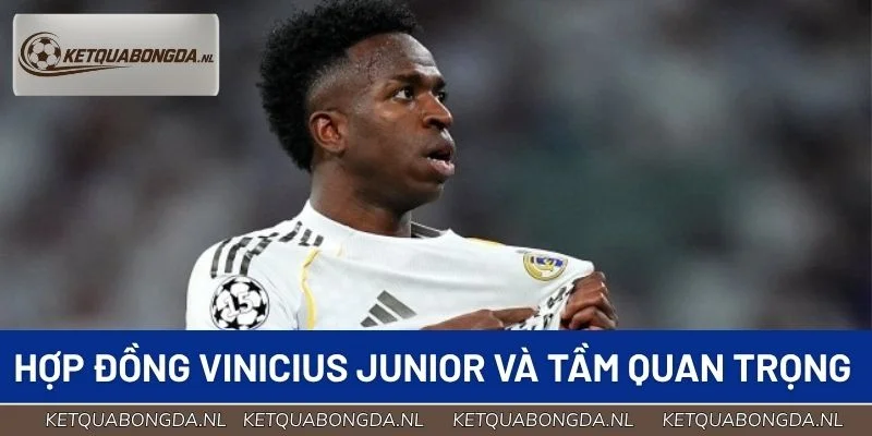 Hợp đồng Vinicius Junior và tầm quan trọng