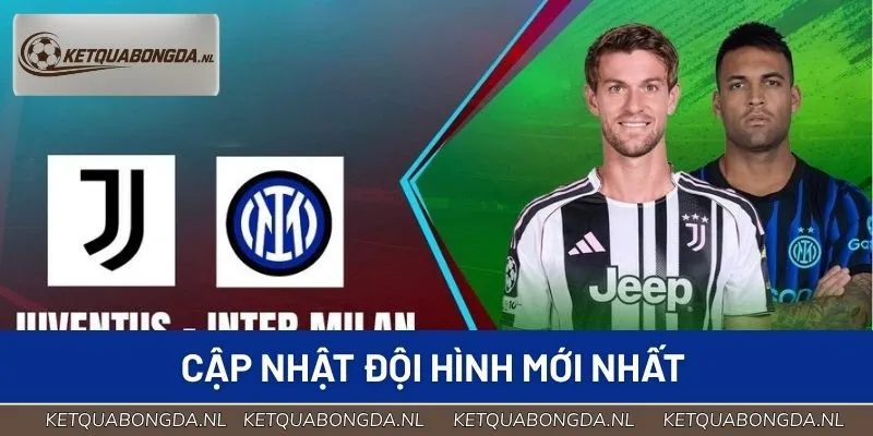 Cập nhật đội hình mới nhất trận Juventus vs Inter Milan