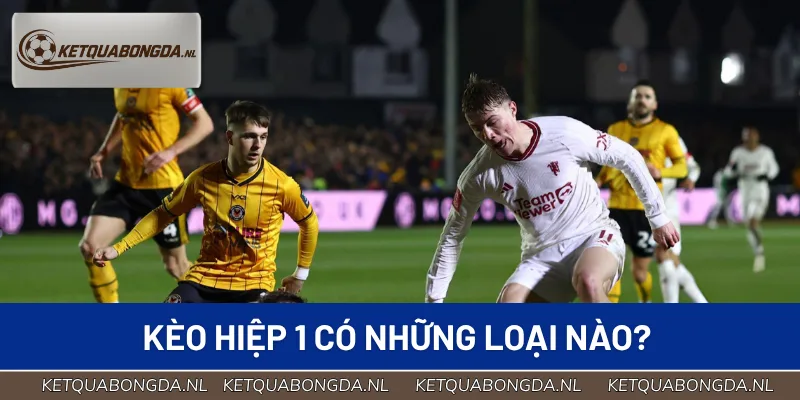 Tổng hợp các loại kèo hiệp 1 phổ biến nhất