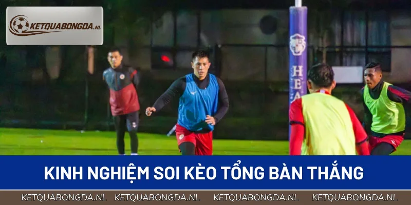 Kinh nghiệm soi kèo cược tổng bàn thắng thắng lớn từ cao thủ