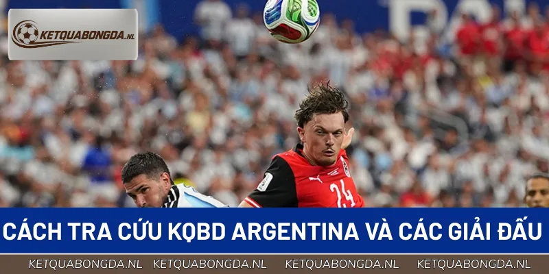 Hướng dẫn tra cứu kết quả Argentina và giải châu Mỹ cực nhanh