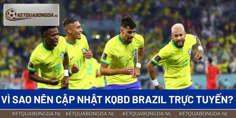 Cập nhật KQBD Brazil trực tuyến giúp bạn đảm bảo tính chuẩn xác