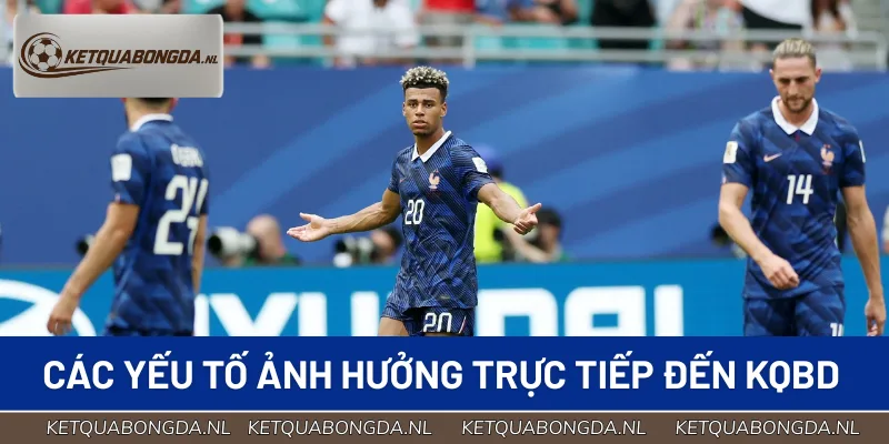 Những yếu tố ảnh hưởng trực tiếp đến KQBD Pháp hôm nay