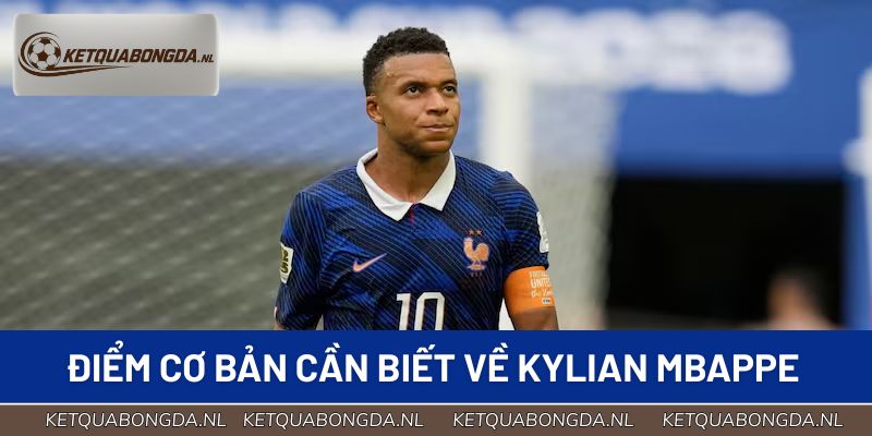 Một số điểm cơ bản cần biết về Kylian Mbappe