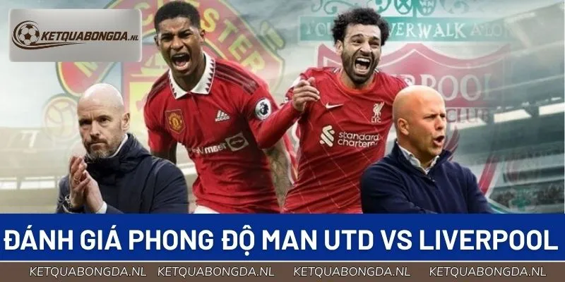 Đánh giá phong độ Man Utd vs Liverpool trước đại chiến