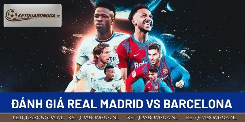 Đánh giá thực trạng Real Madrid vs Barcelona trước đại chiến