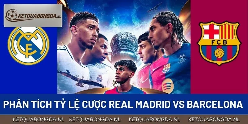 Phân tích tỷ lệ cược Real Madrid vs Barcelona chi tiết