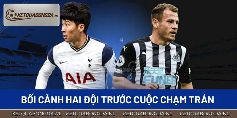 Bối cảnh hai đội trước cuộc chạm trán Tottenham vs Newcastle